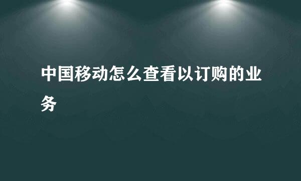 中国移动怎么查看以订购的业务