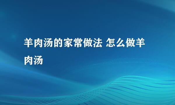 羊肉汤的家常做法 怎么做羊肉汤