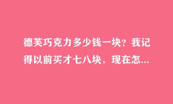 德芙巧克力多少钱一块？我记得以前买才七八块，现在怎么要十块？