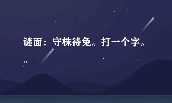 谜面：守株待兔。打一个字。。。