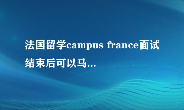 法国留学campus france面试结束后可以马上递签么？还是需要等campusfrance的通知