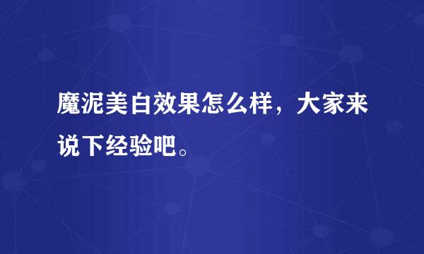 魔泥美白效果怎么样，大家来说下经验吧。