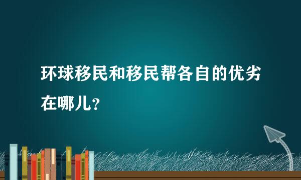 环球移民和移民帮各自的优劣在哪儿？