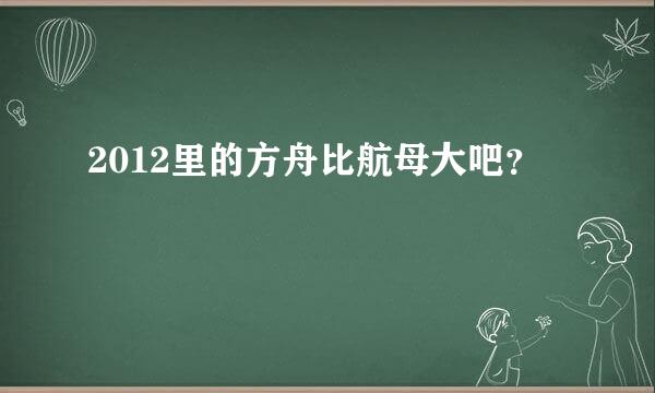 2012里的方舟比航母大吧？