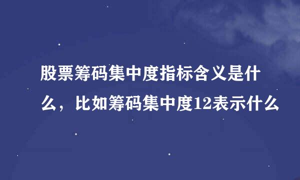 股票筹码集中度指标含义是什么，比如筹码集中度12表示什么