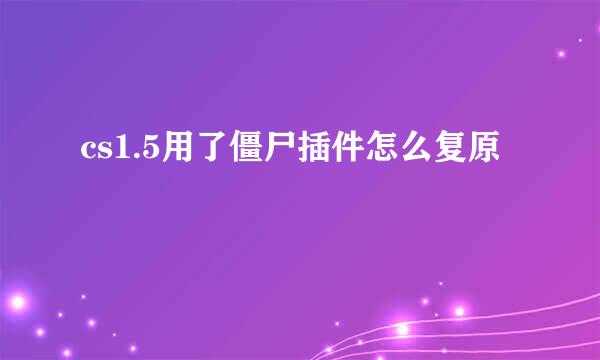 cs1.5用了僵尸插件怎么复原