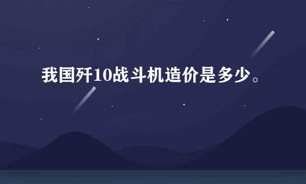 我国歼10战斗机造价是多少。