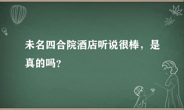 未名四合院酒店听说很棒，是真的吗？