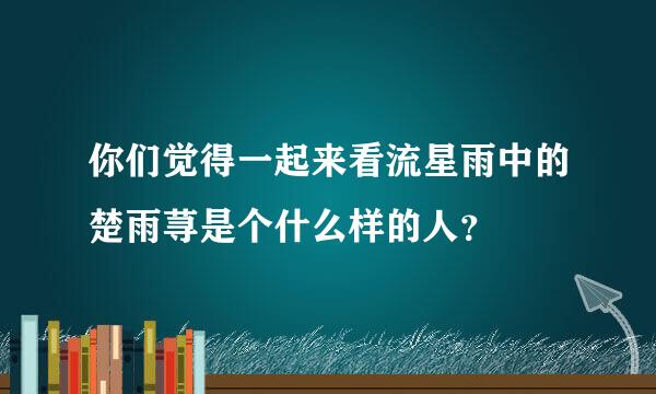 你们觉得一起来看流星雨中的楚雨荨是个什么样的人？