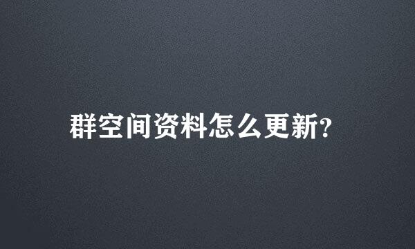 群空间资料怎么更新？