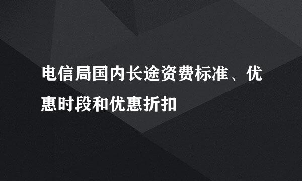 电信局国内长途资费标准、优惠时段和优惠折扣