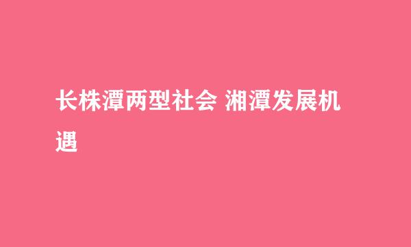 长株潭两型社会 湘潭发展机遇