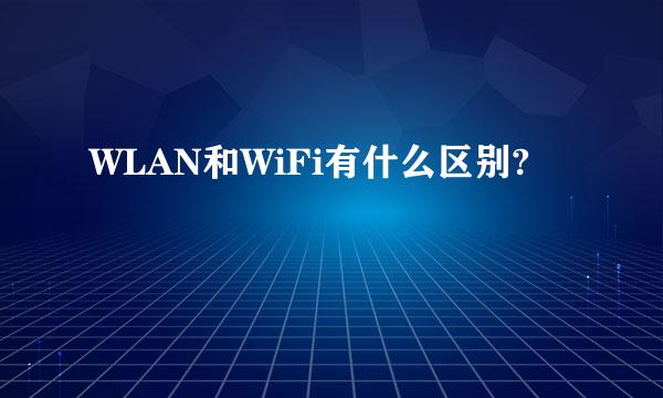 WLAN和WiFi有什么区别?