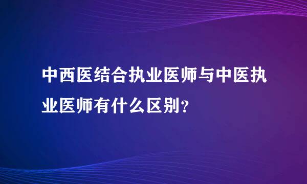 中西医结合执业医师与中医执业医师有什么区别？