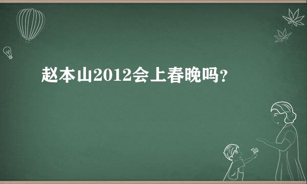 赵本山2012会上春晚吗？