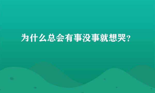 为什么总会有事没事就想哭？