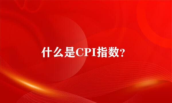 什么是CPI指数？