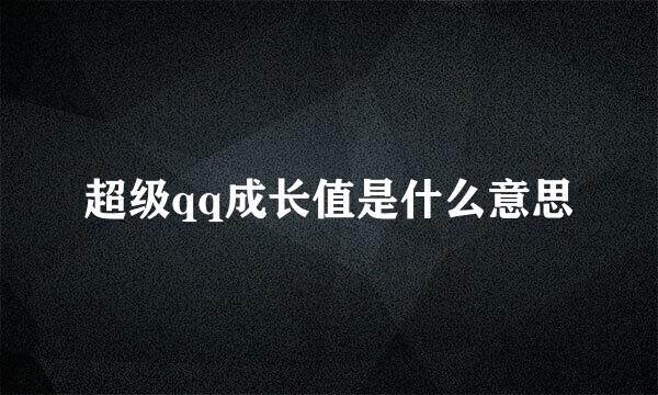 超级qq成长值是什么意思