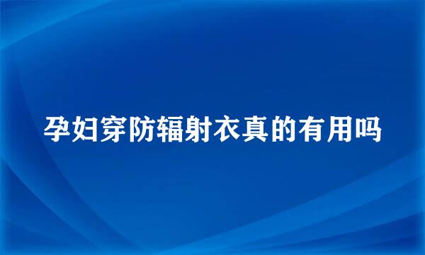 孕妇穿防辐射衣真的有用吗