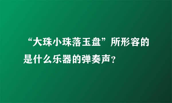 “大珠小珠落玉盘”所形容的是什么乐器的弹奏声？