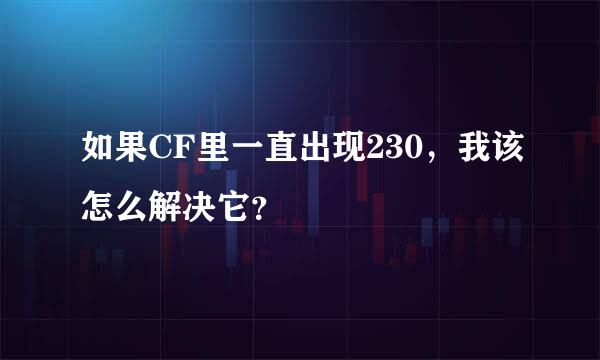 如果CF里一直出现230，我该怎么解决它？