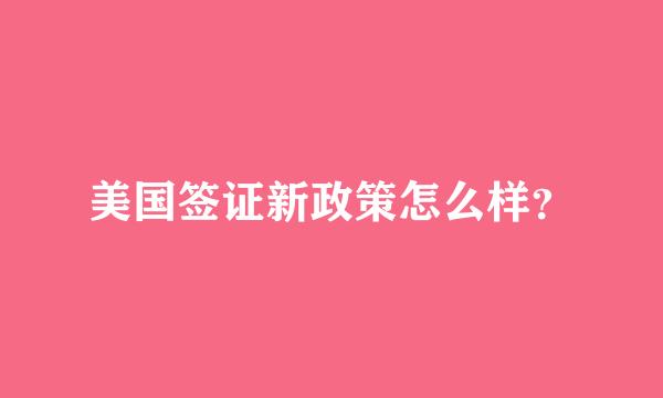 美国签证新政策怎么样？