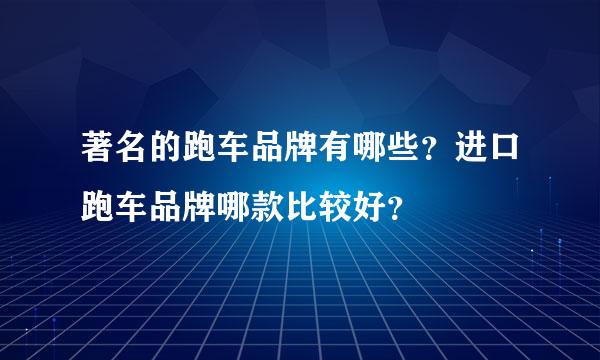 著名的跑车品牌有哪些？进口跑车品牌哪款比较好？