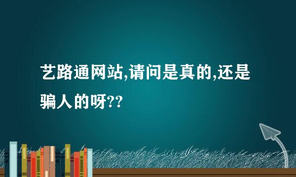 艺路通网站,请问是真的,还是骗人的呀??