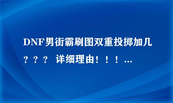 DNF男街霸刷图双重投掷加几？？？ 详细理由！！！针对现在的版本！！！