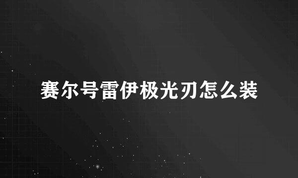 赛尔号雷伊极光刃怎么装