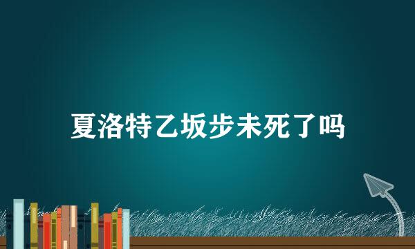 夏洛特乙坂步未死了吗