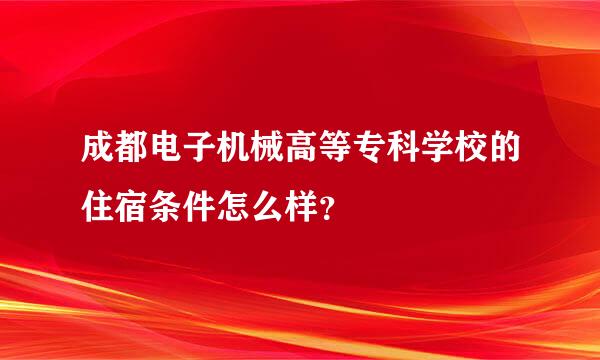 成都电子机械高等专科学校的住宿条件怎么样？