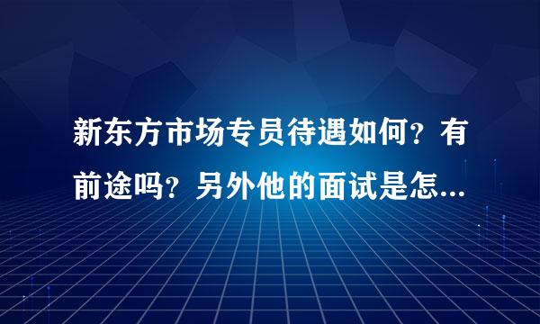 新东方市场专员待遇如何？有前途吗？另外他的面试是怎么样的？