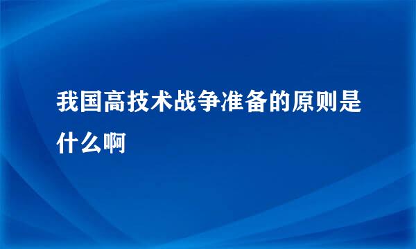 我国高技术战争准备的原则是什么啊