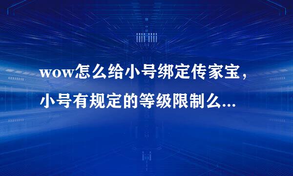 wow怎么给小号绑定传家宝，小号有规定的等级限制么，详细说一下 80分 悬赏，要求详细 越详细分越高