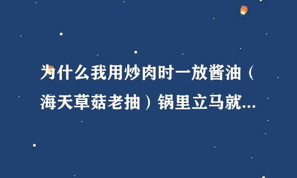 为什么我用炒肉时一放酱油（海天草菇老抽）锅里立马就糊了，黏在锅上用锅铲都很难铲掉，不放酱油炒就不会