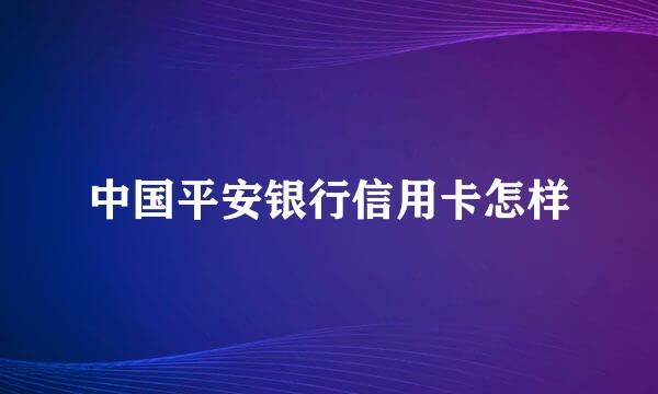 中国平安银行信用卡怎样