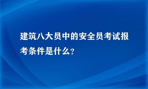 建筑八大员中的安全员考试报考条件是什么？