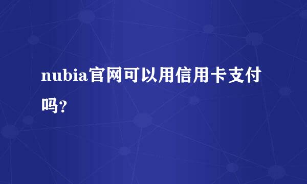 nubia官网可以用信用卡支付吗？