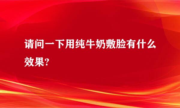 请问一下用纯牛奶敷脸有什么效果?