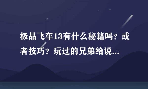 极品飞车13有什么秘籍吗？或者技巧？玩过的兄弟给说说来。。。谢谢了。