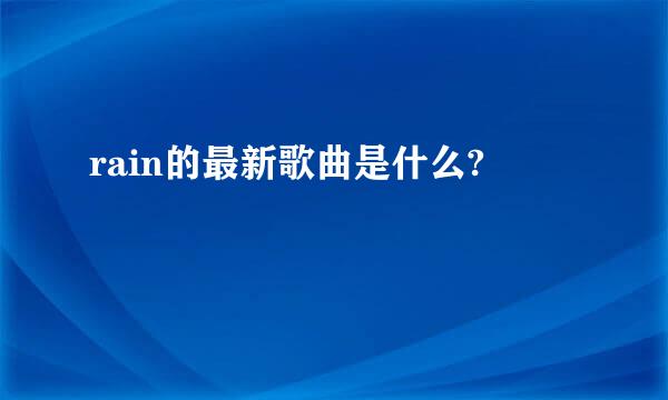 rain的最新歌曲是什么?