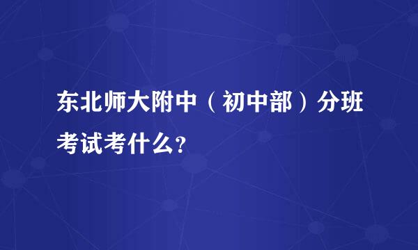 东北师大附中（初中部）分班考试考什么？