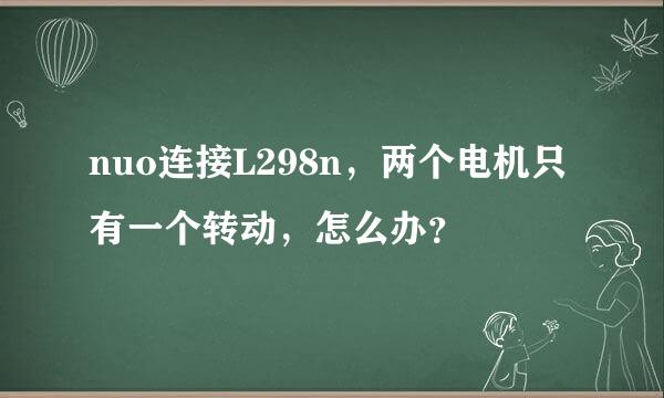 nuo连接L298n，两个电机只有一个转动，怎么办？