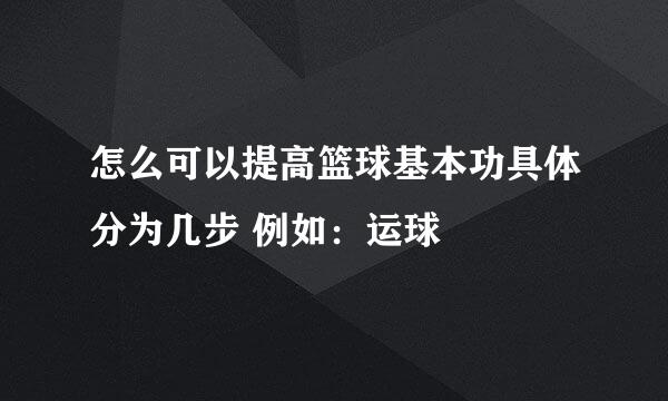 怎么可以提高篮球基本功具体分为几步 例如：运球