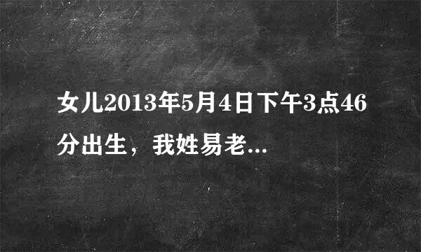 女儿2013年5月4日下午3点46分出生，我姓易老婆姓黄，该取什么名字？女儿6.1斤