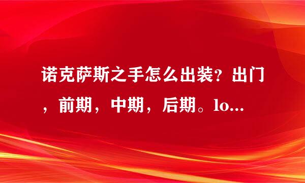 诺克萨斯之手怎么出装？出门，前期，中期，后期。lol大神写详细点！