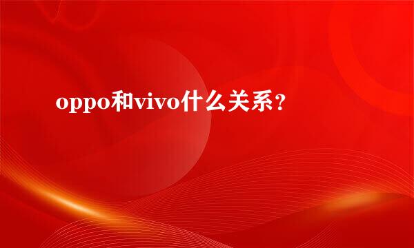 oppo和vivo什么关系？