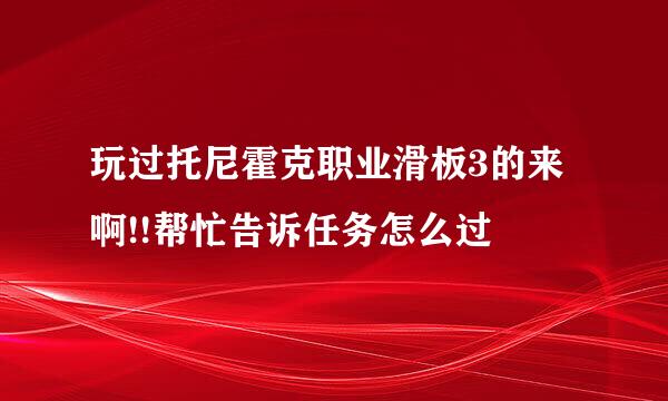 玩过托尼霍克职业滑板3的来啊!!帮忙告诉任务怎么过