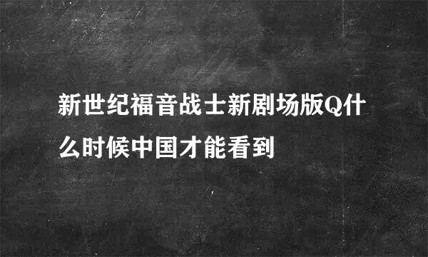 新世纪福音战士新剧场版Q什么时候中国才能看到